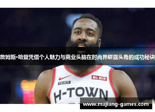 詹姆斯·哈登凭借个人魅力与商业头脑在时尚界崭露头角的成功秘诀