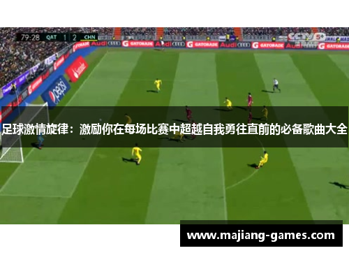 足球激情旋律：激励你在每场比赛中超越自我勇往直前的必备歌曲大全