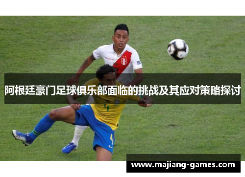 阿根廷豪门足球俱乐部面临的挑战及其应对策略探讨