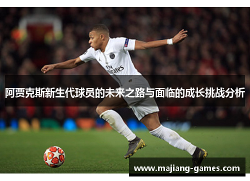 阿贾克斯新生代球员的未来之路与面临的成长挑战分析