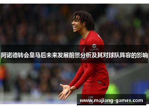 阿诺德转会皇马后未来发展前景分析及其对球队阵容的影响